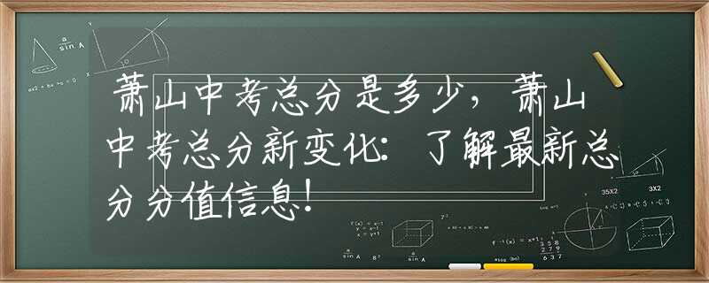 萧山中考总分是多少，萧山中考总分新变化：了解最新总分分值信息！