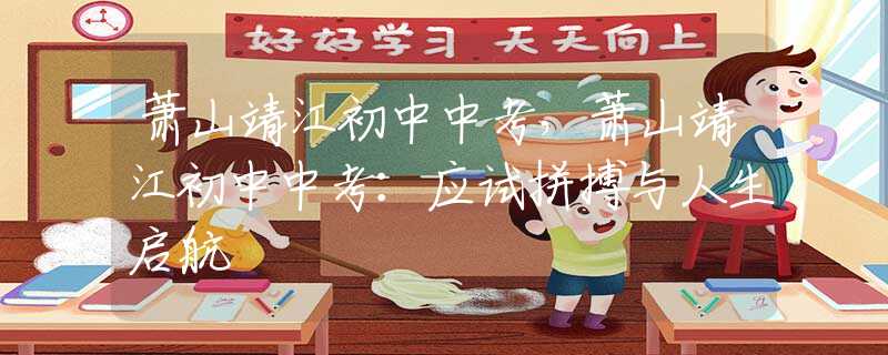 萧山靖江初中中考，萧山靖江初中中考：应试拼搏与人生启航