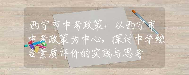 西宁市中考政策，以西宁市中考政策为中心，探讨中学综合素质评价的实践与思考