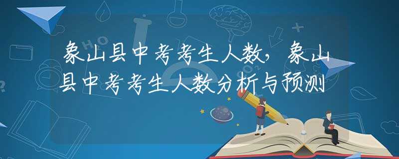 象山县中考考生人数，象山县中考考生人数分析与预测
