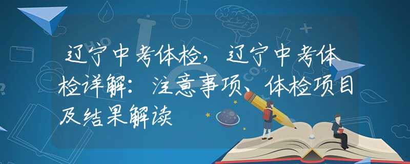 辽宁中考体检，辽宁中考体检详解：注意事项、体检项目及结果解读