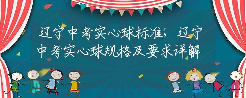辽宁中考实心球标准，辽宁中考实心球规格及要求详解