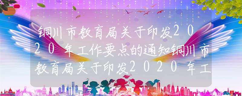 铜川市教育局关于印发2020年工作要点的通知铜川市教育局关于印发2020年工作要点的通知