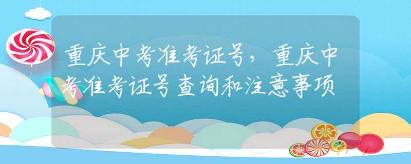 重庆中考准考证号，重庆中考准考证号查询和注意事项