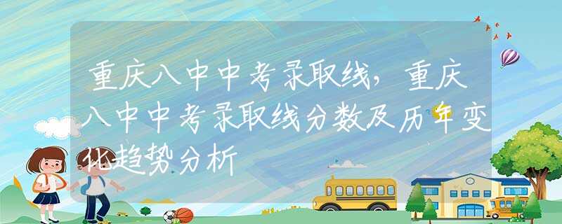 重庆八中中考录取线，重庆八中中考录取线分数及历年变化趋势分析