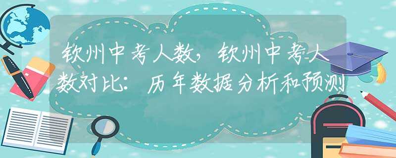 钦州中考人数，钦州中考人数对比：历年数据分析和预测