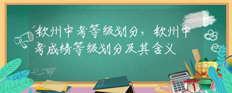 钦州中考等级划分，钦州中考成绩等级划分及其含义