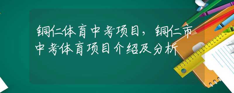 铜仁体育中考项目，铜仁市中考体育项目介绍及分析