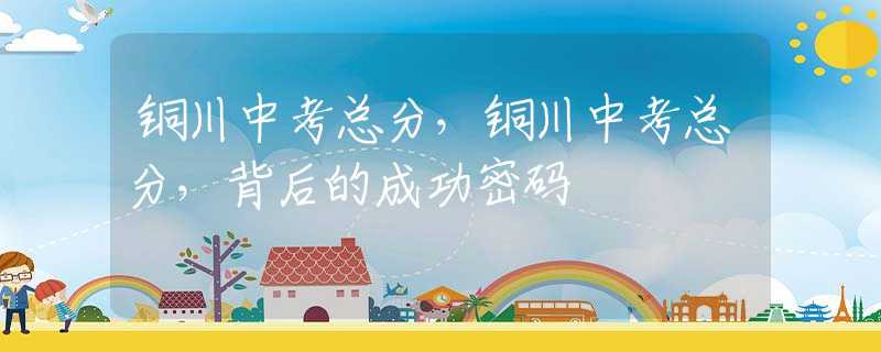 铜川中考总分，铜川中考总分，背后的成功密码