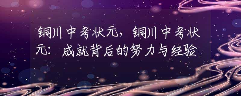 铜川中考状元，铜川中考状元：成就背后的努力与经验