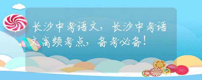 长沙中考语文，长沙中考语文高频考点，备考必备！