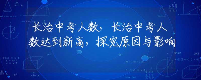 长治中考人数，长治中考人数达到新高，探究原因与影响