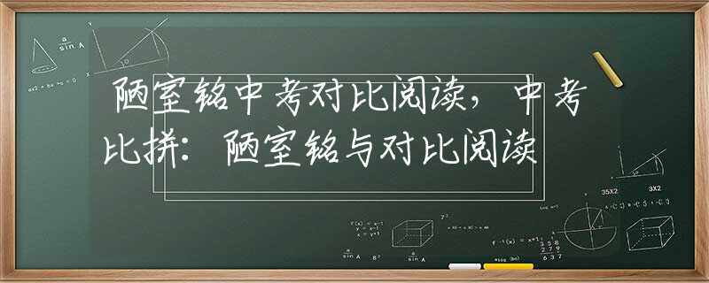 陋室铭中考对比阅读，中考比拼：陋室铭与对比阅读
