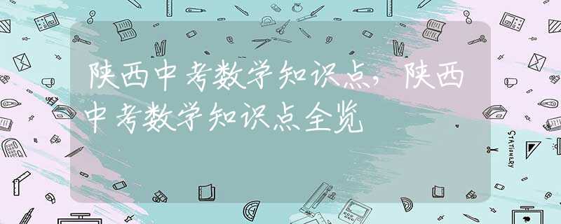 陕西中考数学知识点，陕西中考数学知识点全览