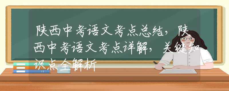 陕西中考语文考点总结，陕西中考语文考点详解，关键知识点全解析