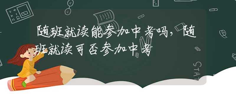 随班就读能参加中考吗，随班就读可否参加中考