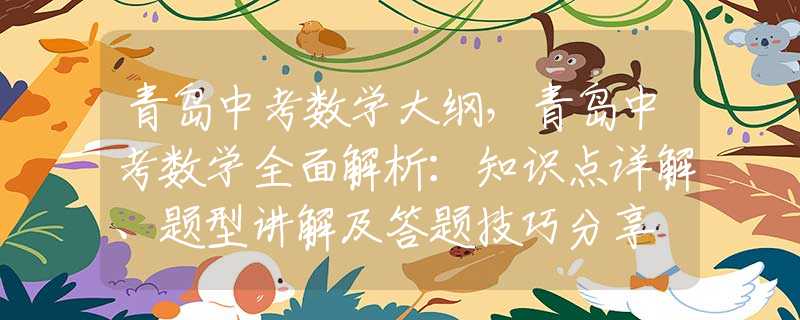 青岛中考数学大纲，青岛中考数学全面解析：知识点详解、题型讲解及答题技巧分享