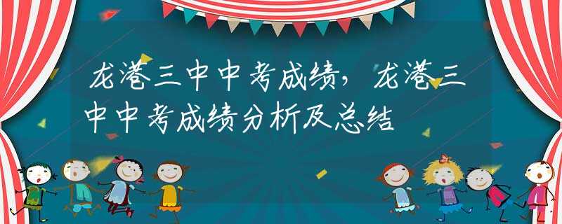 龙港三中中考成绩，龙港三中中考成绩分析及总结