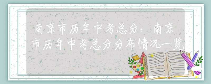南京市历年中考总分，南京市历年中考总分分布情况一览