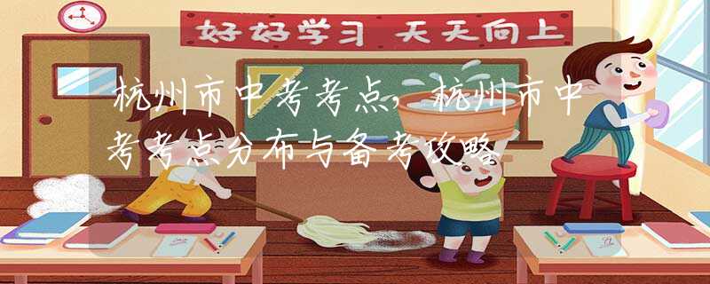 杭州市中考考点，杭州市中考考点分布与备考攻略