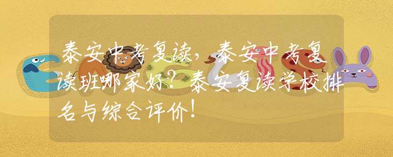 泰安中考复读，泰安中考复读班哪家好？泰安复读学校排名与综合评价！