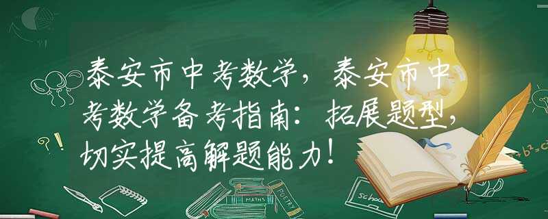 泰安市中考数学，泰安市中考数学备考指南：拓展题型，切实提高解题能力！