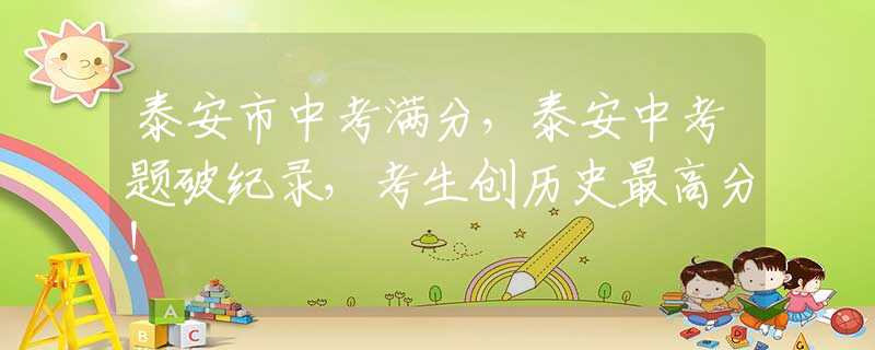 泰安市中考满分，泰安中考题破纪录，考生创历史最高分！