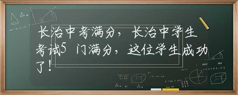 长治中考满分，长治中学生考试5门满分，这位学生成功了！