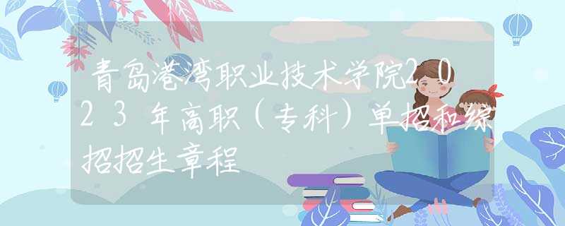 青岛港湾职业技术学院2023年高职（专科）单招和综招招生章程
