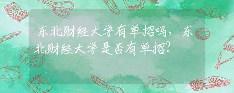 东北财经大学有单招吗，东北财经大学是否有单招？