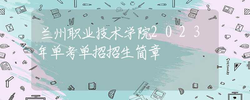 兰州职业技术学院2023年单考单招招生简章