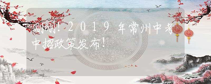 刚刚！2019年常州中考中招政策发布！