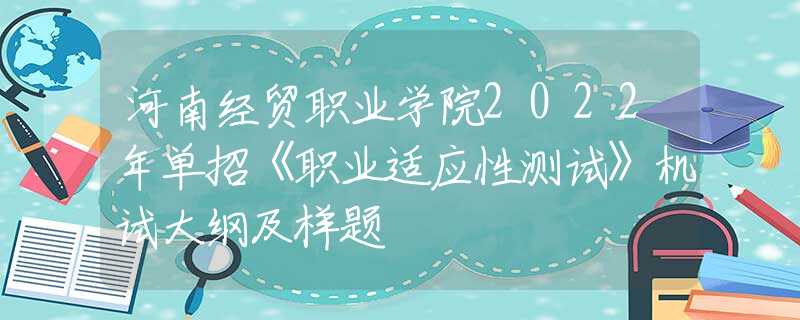 河南经贸职业学院2022年单招《职业适应性测试》机试大纲及样题