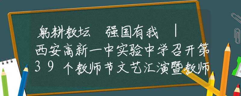躬耕教坛 强国有我 | 西安高新一中实验中学召开第39个教师节文艺汇演暨教师颁奖典礼