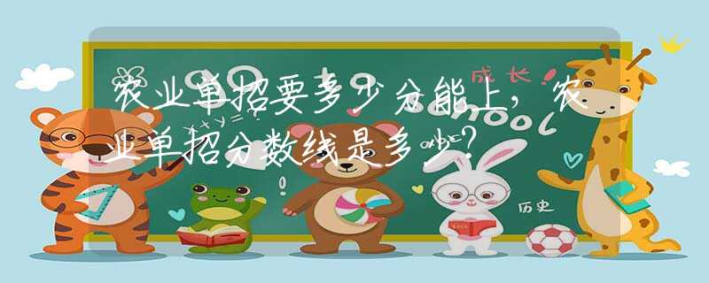 农业单招要多少分能上，农业单招分数线是多少？
