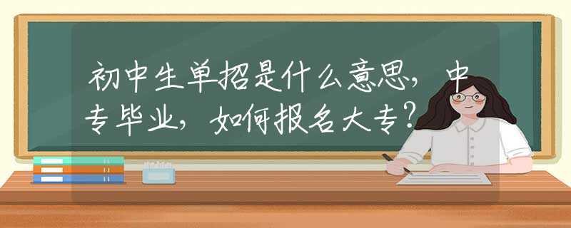 初中生单招是什么意思，中专毕业，如何报名大专？