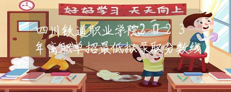 四川铁道职业学院2023年高职单招最低拟录取分数线