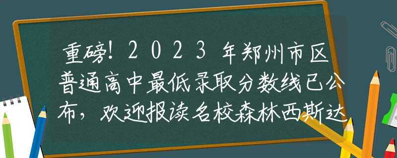 重磅！2023年郑州市区普通高中最低录取分数线已公布，欢迎报读名校森林西斯达！