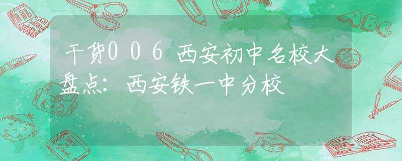 干货006西安初中名校大盘点：西安铁一中分校