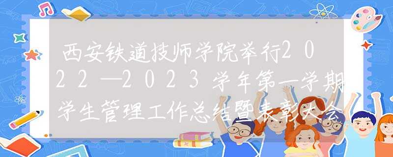 西安铁道技师学院举行2022—2023学年第一学期学生管理工作总结暨表彰大会！陕西考生网赞发