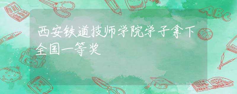 西安铁道技师学院学子拿下全国一等奖