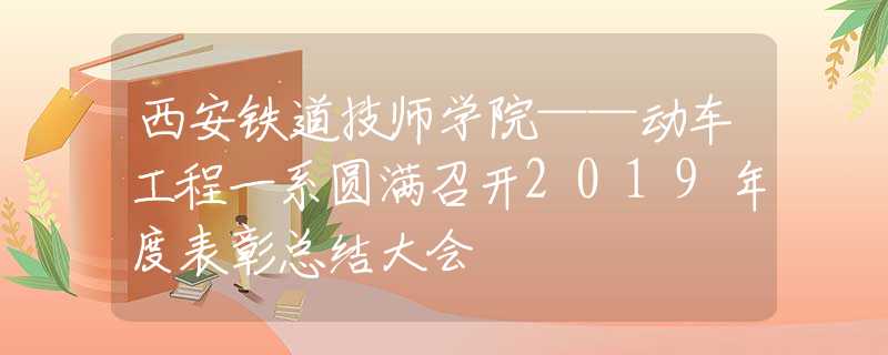 西安铁道技师学院——动车工程一系圆满召开2019年度表彰总结大会
