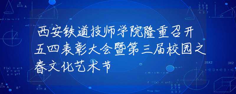 西安铁道技师学院隆重召开五四表彰大会暨第三届校园之春文化艺术节