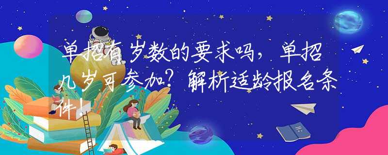 单招有岁数的要求吗，单招几岁可参加？解析适龄报名条件！