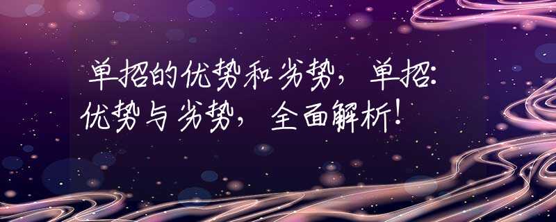 单招的优势和劣势，单招：优势与劣势，全面解析！