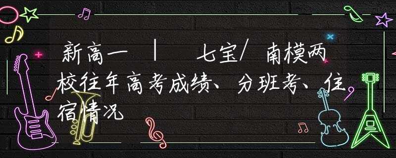 新高一 | 七宝/南模两校往年高考成绩、分班考、住宿情况