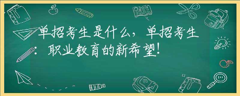 单招考生是什么，单招考生：职业教育的新希望！