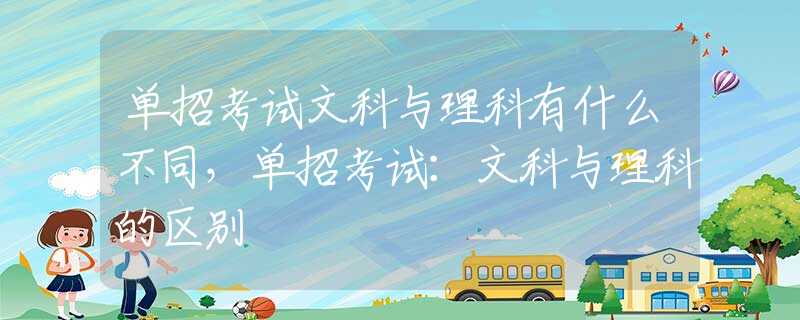 单招考试文科与理科有什么不同，单招考试：文科与理科的区别