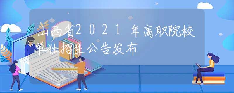 山西省2021年高职院校单独招生公告发布