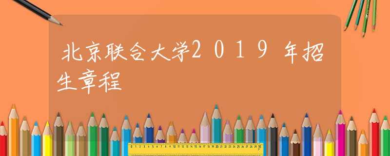 北京联合大学2019年招生章程